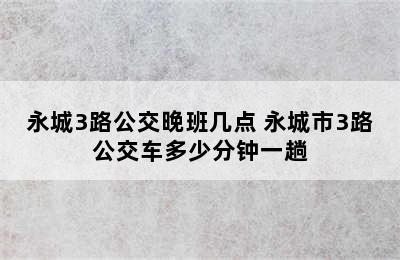 永城3路公交晚班几点 永城市3路公交车多少分钟一趟